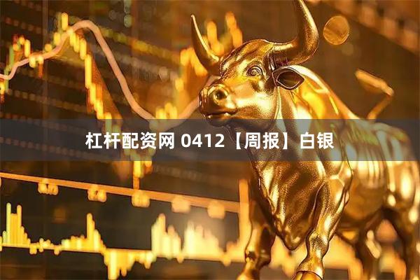 杠杆配资网 0412【周报】白银