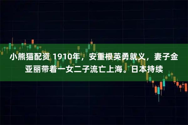 小熊猫配资 1910年，安重根英勇就义，妻子金亚丽带着一女二子流亡上海。日本持续