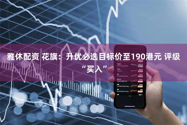 雅休配资 花旗：升优必选目标价至190港元 评级“买入”