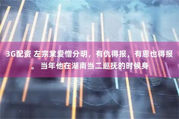 3G配资 左宗棠爱憎分明，有仇得报，有恩也得报。 当年他在湖南当二巡抚的时候身