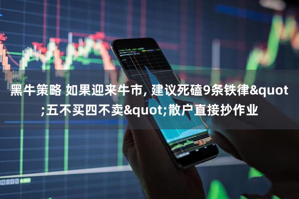 黑牛策略 如果迎来牛市, 建议死磕9条铁律"五不买四不卖"散户直接抄作业