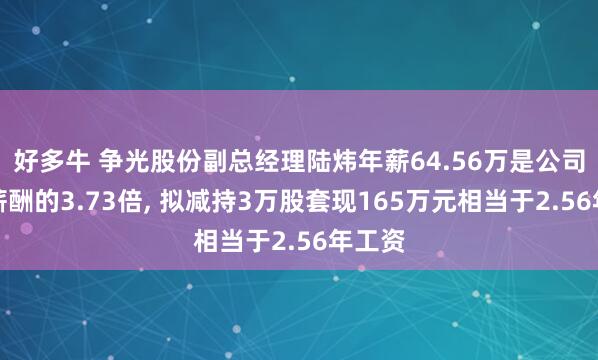 好多牛 争光股份副总经理陆炜年薪64.56万是公司人均薪酬的3.73倍, 拟减持3万股套现165万元相当于2.56年工资