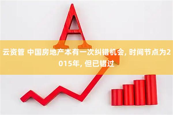 云资管 中国房地产本有一次纠错机会, 时间节点为2015年, 但已错过