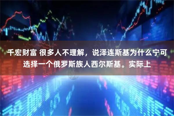 千宏财富 很多人不理解,说泽连斯基为什么宁可选择一个俄罗斯族人西尔斯基。实际上