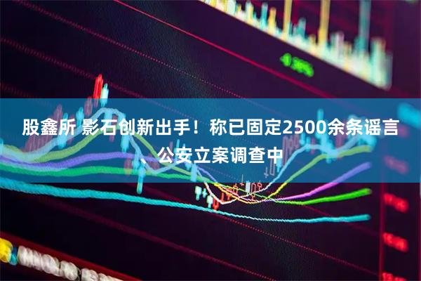 股鑫所 影石创新出手！称已固定2500余条谣言、公安立案调查中
