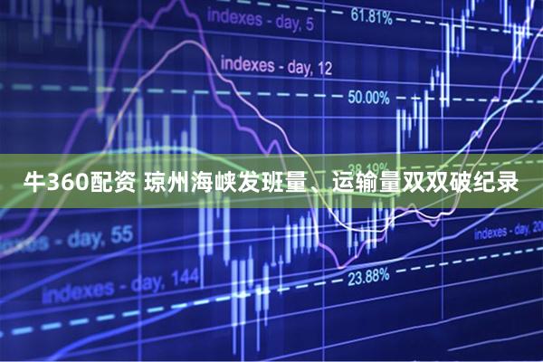 牛360配资 琼州海峡发班量、运输量双双破纪录
