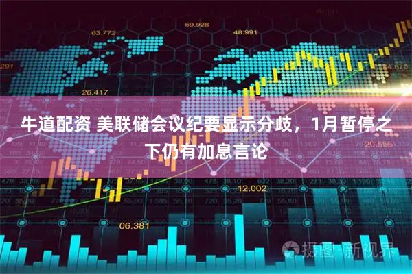 牛道配资 美联储会议纪要显示分歧，1月暂停之下仍有加息言论