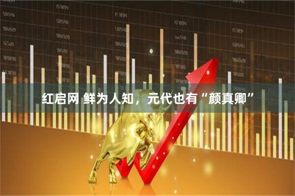 红启网 鲜为人知，元代也有“颜真卿”