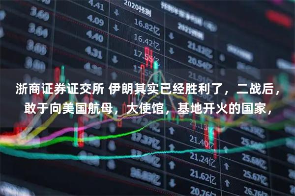 浙商证券证交所 伊朗其实已经胜利了，二战后，敢于向美国航母，大使馆，基地开火的国家，