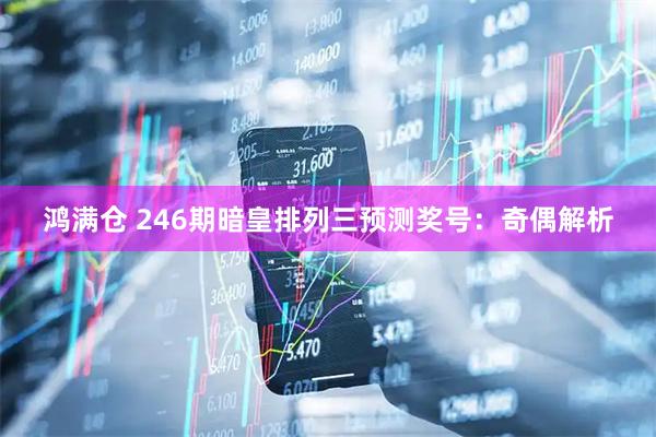 鸿满仓 246期暗皇排列三预测奖号：奇偶解析