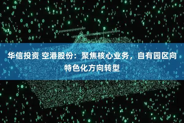 华信投资 空港股份：聚焦核心业务，自有园区向特色化方向转型