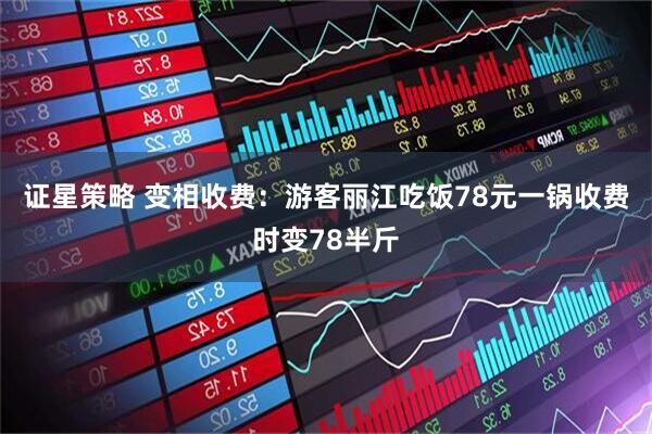 证星策略 变相收费:游客丽江吃饭78元一锅收费时变78半斤