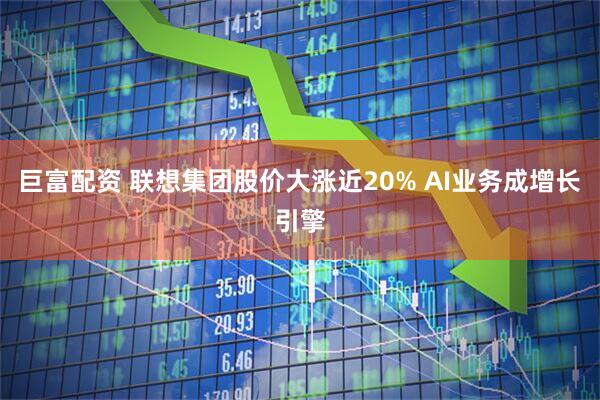 巨富配资 联想集团股价大涨近20% AI业务成增长引擎