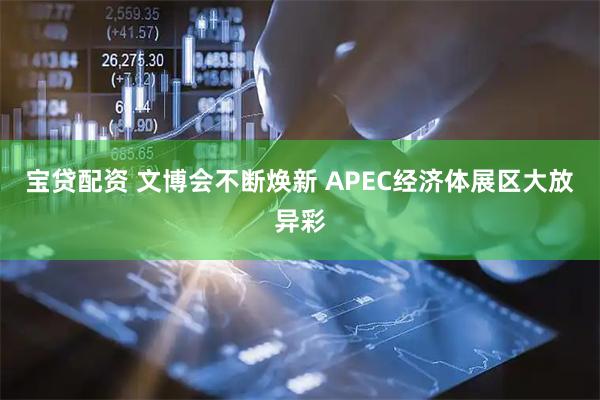 宝贷配资 文博会不断焕新 APEC经济体展区大放异彩