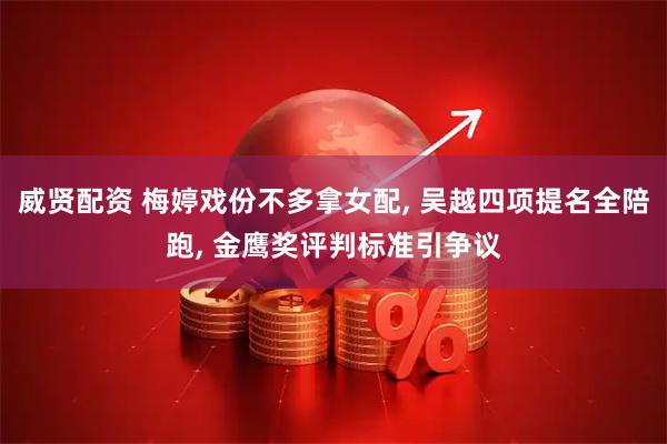 威贤配资 梅婷戏份不多拿女配, 吴越四项提名全陪跑, 金鹰奖评判标准引争议