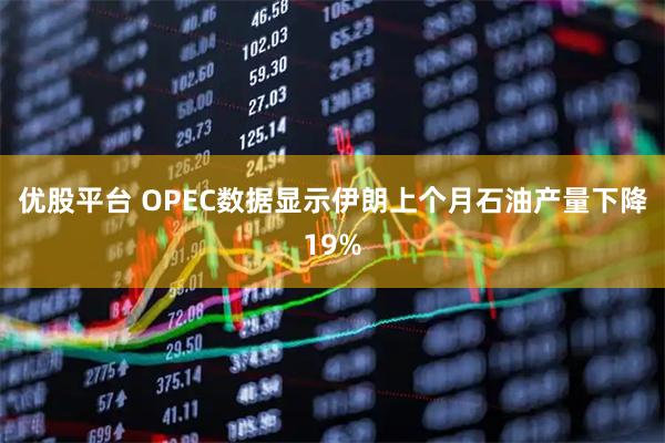 优股平台 OPEC数据显示伊朗上个月石油产量下降19%