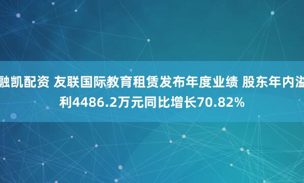 融凯配资 友联国际教育租赁发布年度业绩 股东年内溢利4486.2万元同比增长70.82%