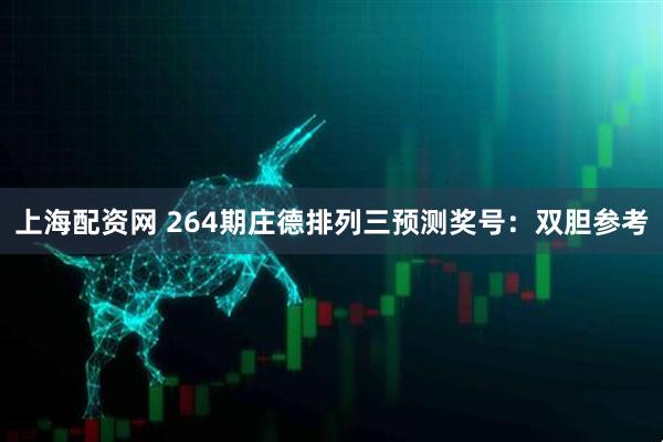 上海配资网 264期庄德排列三预测奖号：双胆参考
