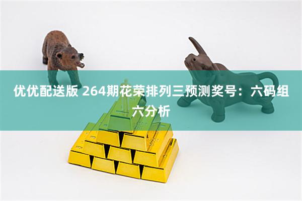 优优配送版 264期花荣排列三预测奖号：六码组六分析