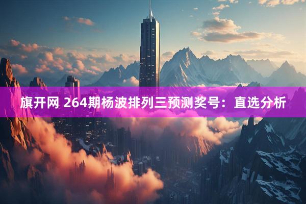 旗开网 264期杨波排列三预测奖号：直选分析