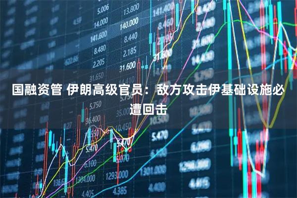 国融资管 伊朗高级官员：敌方攻击伊基础设施必遭回击