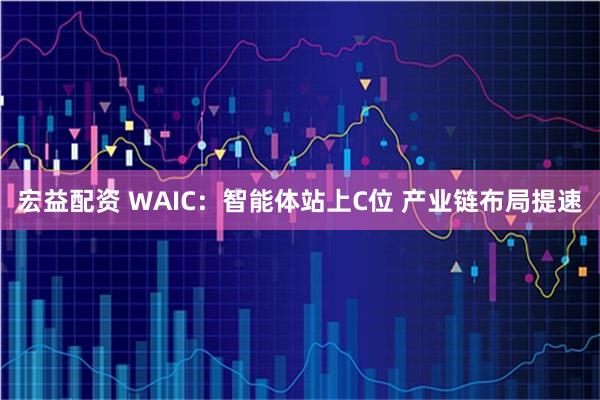 宏益配资 WAIC：智能体站上C位 产业链布局提速