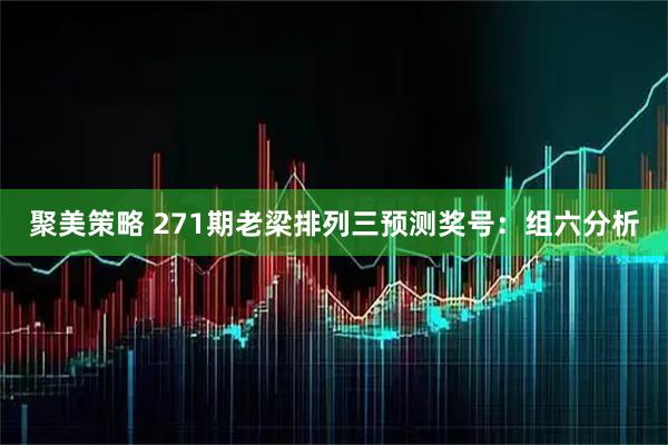 聚美策略 271期老梁排列三预测奖号：组六分析