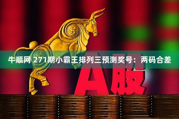 牛顺网 271期小霸王排列三预测奖号：两码合差