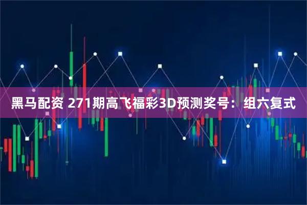 黑马配资 271期高飞福彩3D预测奖号：组六复式
