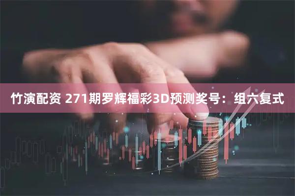 竹演配资 271期罗辉福彩3D预测奖号：组六复式