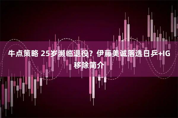 牛点策略 25岁濒临退役？伊藤美诚落选日乒+IG移除简介